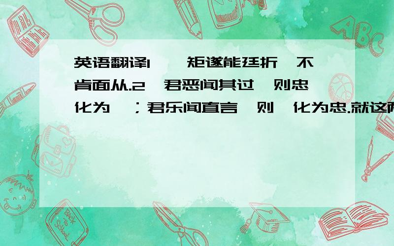 英语翻译1、裴矩遂能廷折,不肯面从.2、君恶闻其过,则忠化为佞；君乐闻直言,则佞化为忠.就这两句,谢.