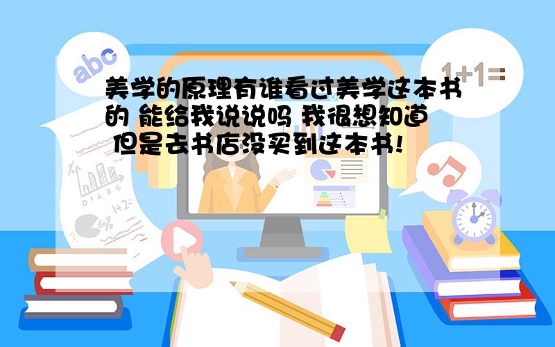 美学的原理有谁看过美学这本书的 能给我说说吗 我很想知道 但是去书店没买到这本书!