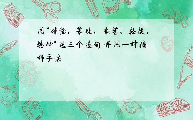 用“确凿、菜畦、桑葚、轻捷、蟋蟀”选三个造句 并用一种修辞手法