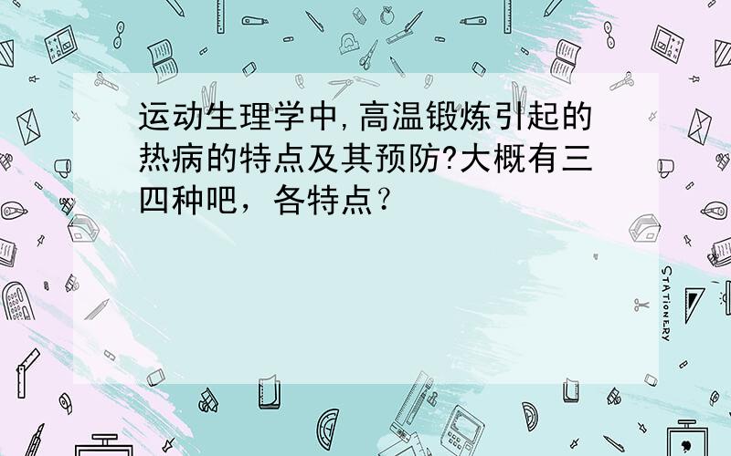 运动生理学中,高温锻炼引起的热病的特点及其预防?大概有三四种吧，各特点？