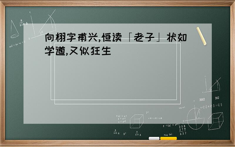 向栩字甫兴,恒读「老子」状如学道,又似狂生