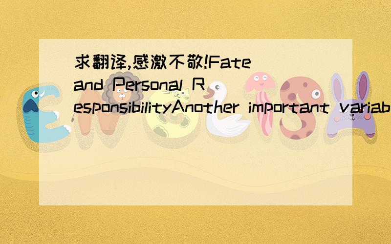 求翻译,感激不敬!Fate and Personal ResponsibilityAnother important variable affecting communication across cultures is fate and personal responsibility. This refers to the degree to which we feel ourselves the masters of our lives, versus the d