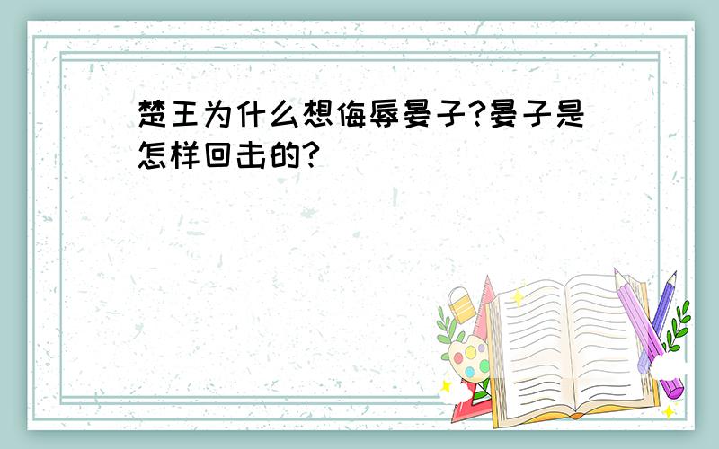 楚王为什么想侮辱晏子?晏子是怎样回击的?