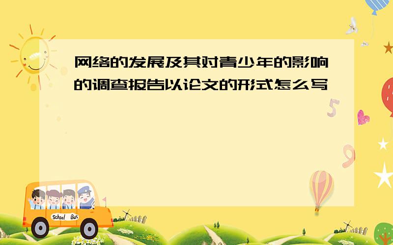 网络的发展及其对青少年的影响的调查报告以论文的形式怎么写