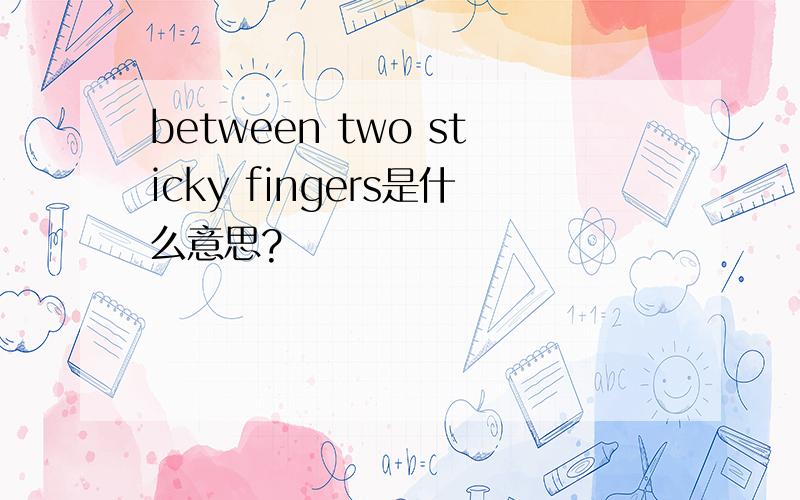 between two sticky fingers是什么意思?