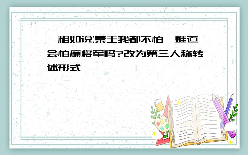 蔺相如说:秦王我都不怕,难道会怕廉将军吗?改为第三人称转述形式