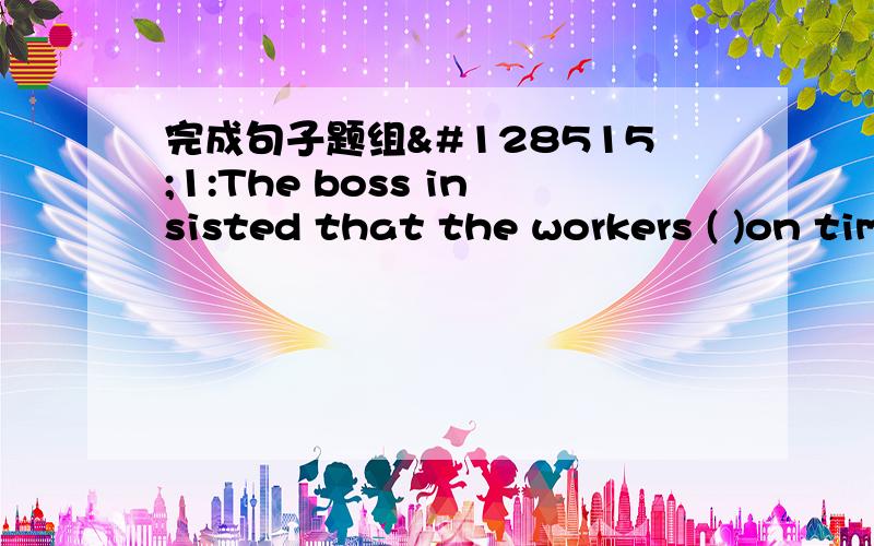 完成句子题组😃1:The boss insisted that the workers ( )on time .用finish回答2:When I came in immediately noticed that everyone seemed () the new dress .用admire 回答.