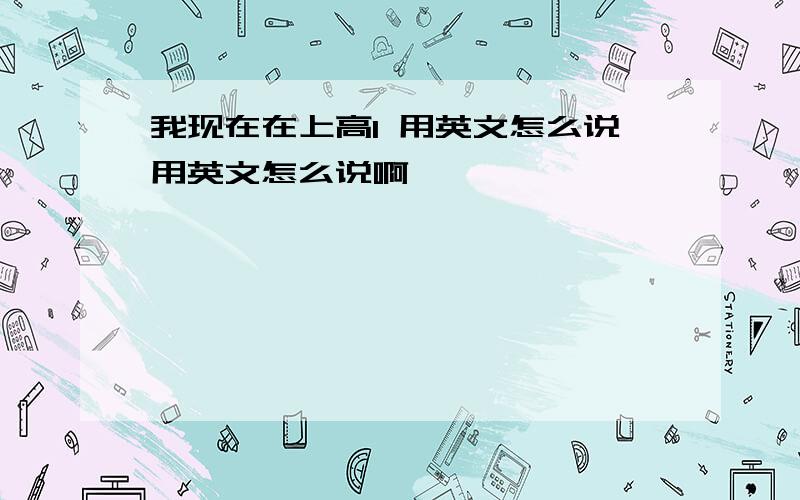 我现在在上高1 用英文怎么说用英文怎么说啊