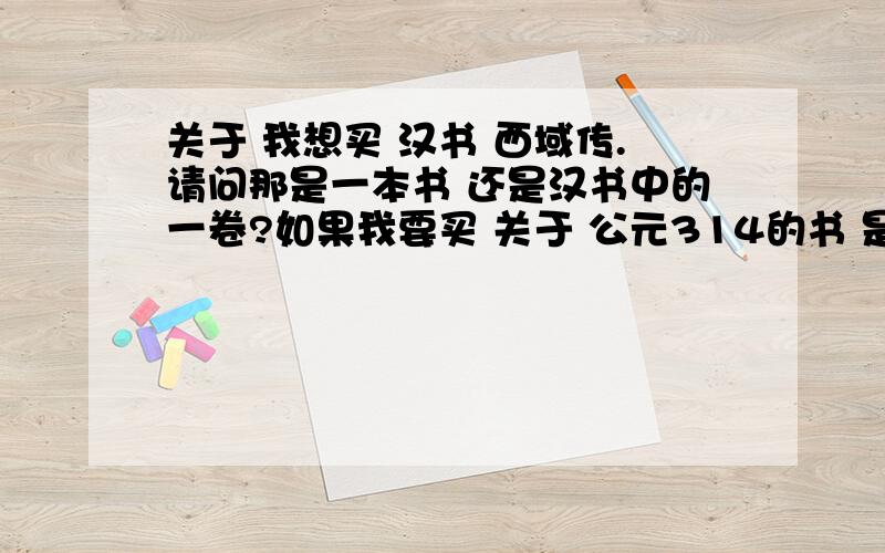 关于 我想买 汉书 西域传.请问那是一本书 还是汉书中的一卷?如果我要买 关于 公元314的书 是买晋书好吗?