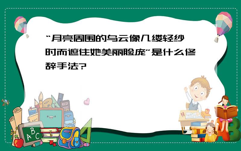 “月亮周围的乌云像几缕轻纱,时而遮住她美丽脸庞”是什么修辞手法?