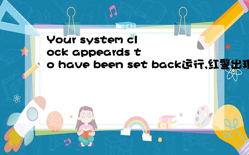 Your system clock appeards to have been set back运行,红警出现这样的,提示,