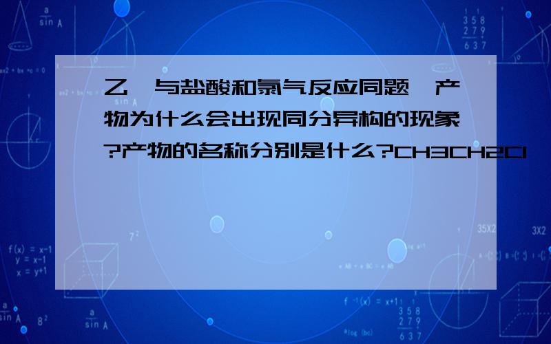 乙烯与盐酸和氯气反应同题,产物为什么会出现同分异构的现象?产物的名称分别是什么?CH3CH2Cl,CH2ClCH2Cl 这两个不是同分异构么?这两个的名称是什么?