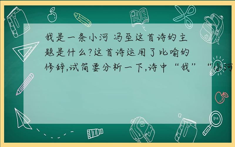 我是一条小河 冯至这首诗的主题是什么?这首诗运用了比喻的修辞,试简要分析一下,诗中“我”“小河”“你”“大海”的关系如何?