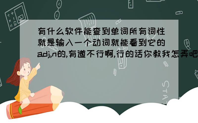 有什么软件能查到单词所有词性就是输入一个动词就能看到它的adj,n的,有道不行啊,行的话你教我怎弄吧,要软件不是网页啊