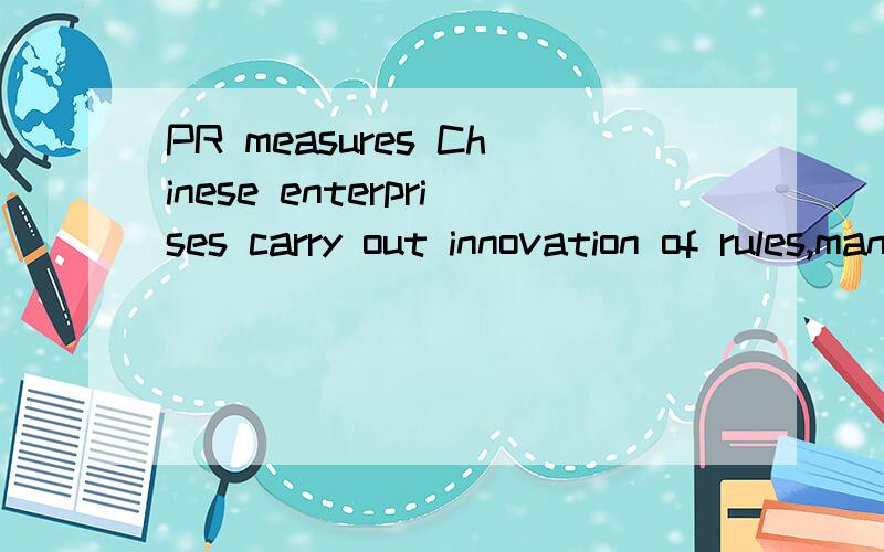 PR measures Chinese enterprises carry out innovation of rules,management,opera¬tional approaches,and even PR measures,