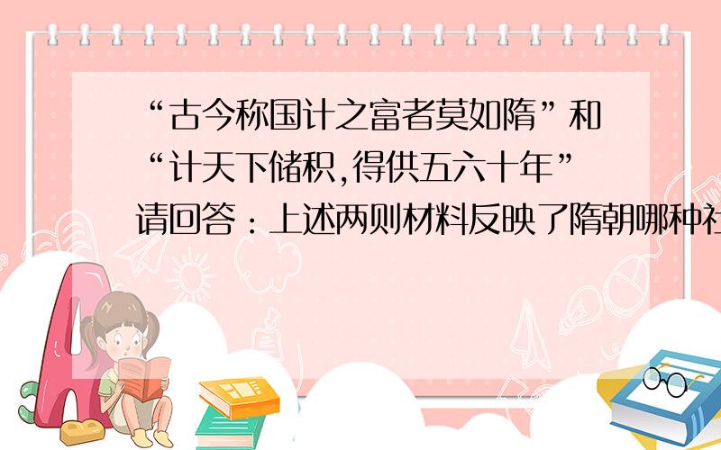 “古今称国计之富者莫如隋”和“计天下储积,得供五六十年”请回答：上述两则材料反映了隋朝哪种社会现象和出现这种现象的原因是什么?