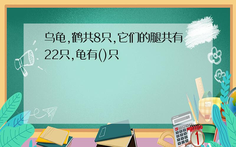 乌龟,鹤共8只,它们的腿共有22只,龟有()只