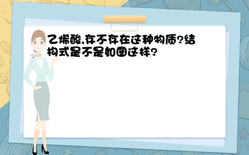 乙烯酸,存不存在这种物质?结构式是不是如图这样?