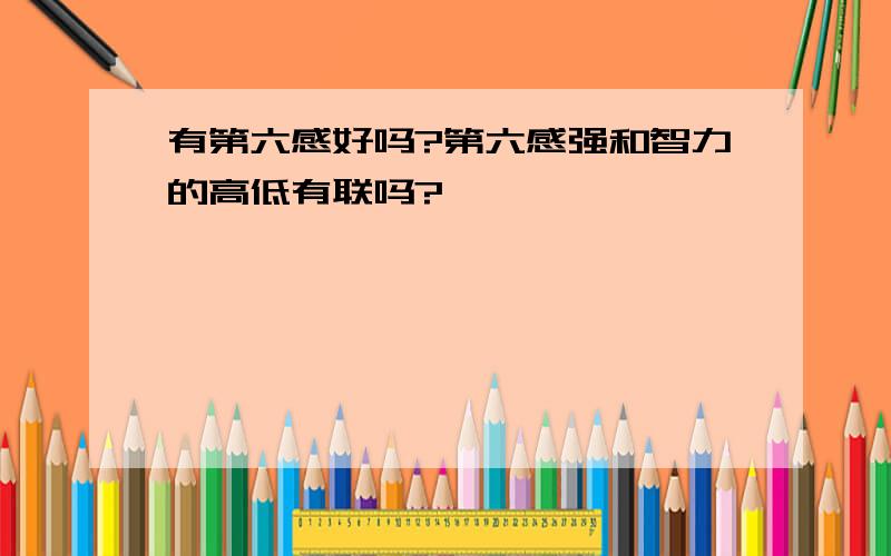 有第六感好吗?第六感强和智力的高低有联吗?