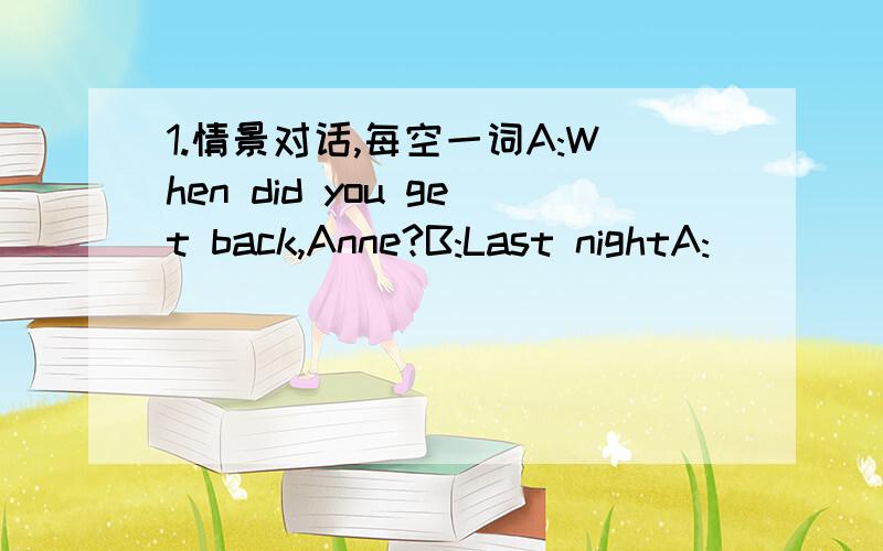 1.情景对话,每空一词A:When did you get back,Anne?B:Last nightA:_____ was the flight?B:Very boring.It was too_____ .Fourteen hours!A:What were the hotels like?B:They were fine.And everywhere I went I had a nice big room.I like that.A:What about