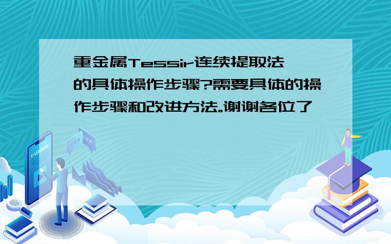 重金属Tessir连续提取法的具体操作步骤?需要具体的操作步骤和改进方法。谢谢各位了