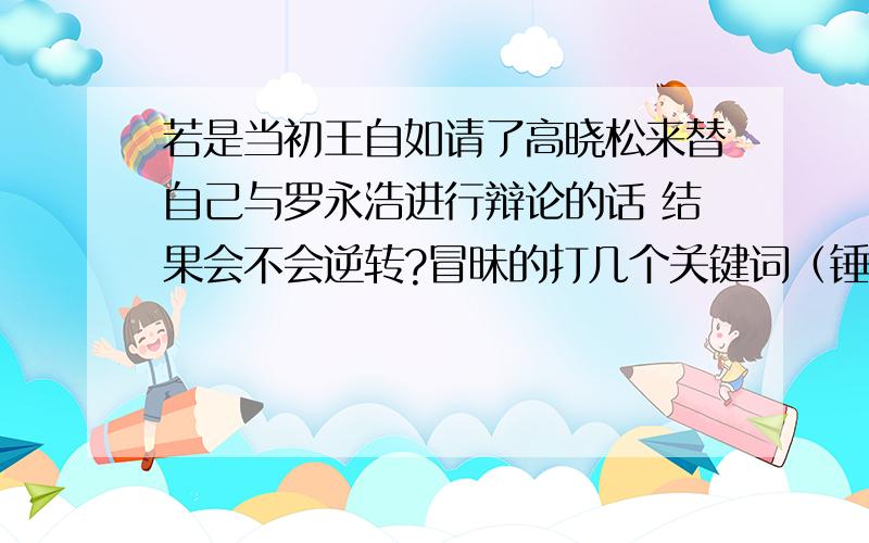 若是当初王自如请了高晓松来替自己与罗永浩进行辩论的话 结果会不会逆转?冒昧的打几个关键词（锤子手机,王自如评测,辩论）