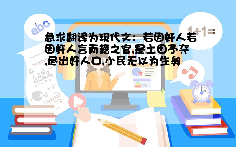 急求翻译为现代文：若因奸人若因奸人言而籍之官,是土田予夺,尽出奸人口,小民无以为生矣