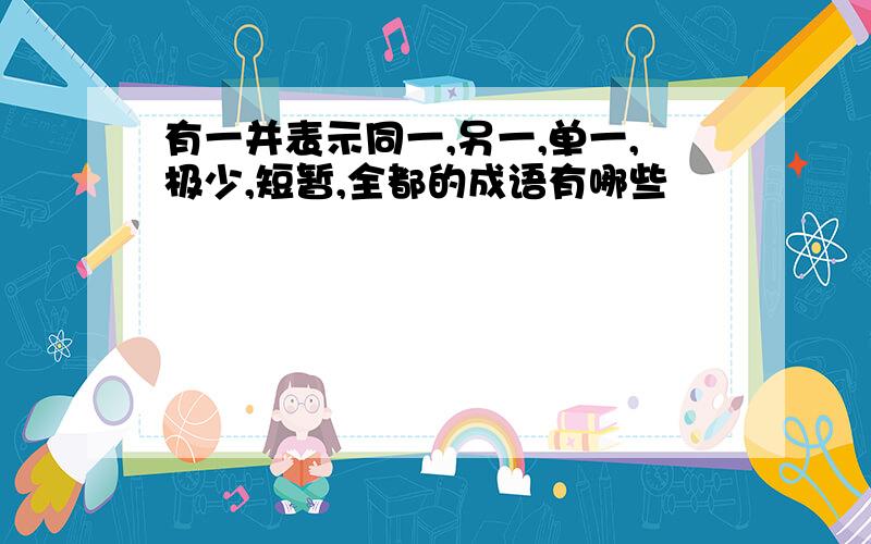 有一并表示同一,另一,单一,极少,短暂,全都的成语有哪些