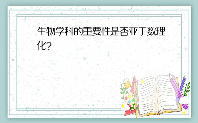 生物学科的重要性是否亚于数理化?