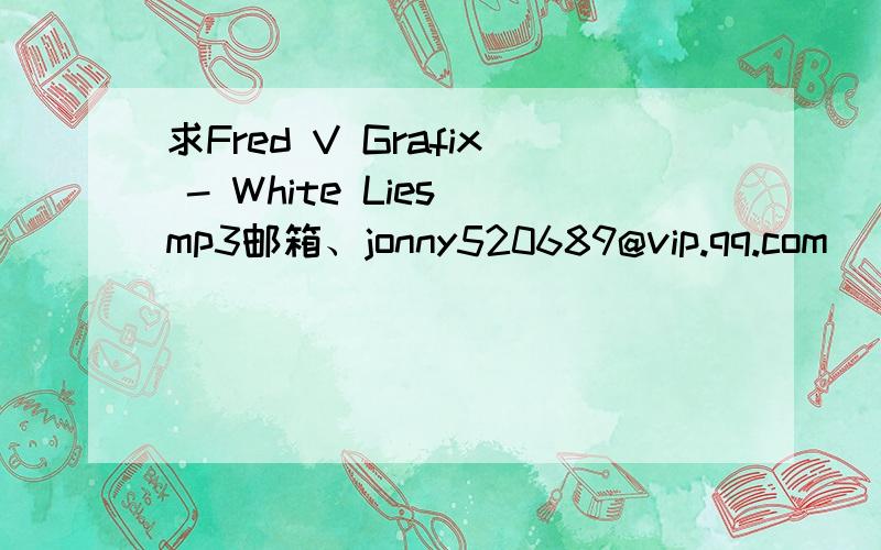 求Fred V Grafix - White Lies mp3邮箱、jonny520689@vip.qq.com