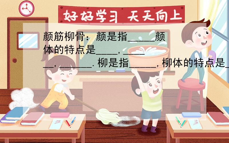 颜筋柳骨：颜是指_____颜体的特点是____,______,______.柳是指_____,柳体的特点是___,____,_____.