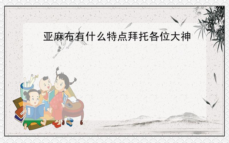 亚麻布有什么特点拜托各位大神