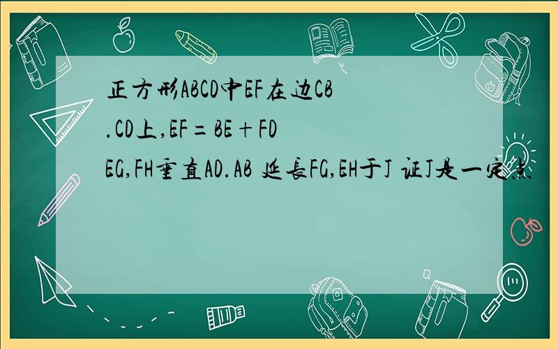 正方形ABCD中EF在边CB.CD上,EF=BE+FD EG,FH垂直AD.AB 延长FG,EH于J 证J是一定点