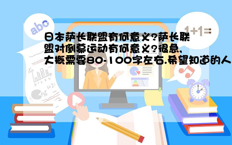 日本萨长联盟有何意义?萨长联盟对倒幕运动有何意义?很急,大概需要80-100字左右.希望知道的人帮帮忙,谢谢!