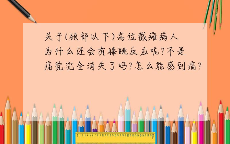 关于(颈部以下)高位截瘫病人为什么还会有膝跳反应呢?不是痛觉完全消失了吗?怎么能感到痛?