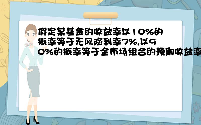 假定某基金的收益率以10%的概率等于无风险利率7%,以90%的概率等于全市场组合的预期收益率15%,该基金的贝塔系数为0.9.若每份基金期初包含的资产价值为100元,问这个定价是否合理?请写出解题