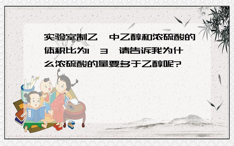 实验室制乙烯中乙醇和浓硫酸的体积比为1∶3,请告诉我为什么浓硫酸的量要多于乙醇呢?