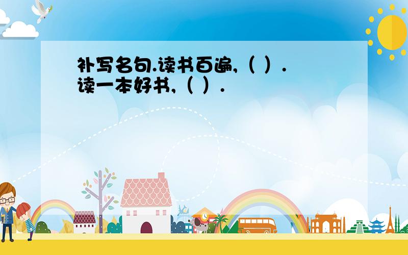 补写名句.读书百遍,（ ）.读一本好书,（ ）.