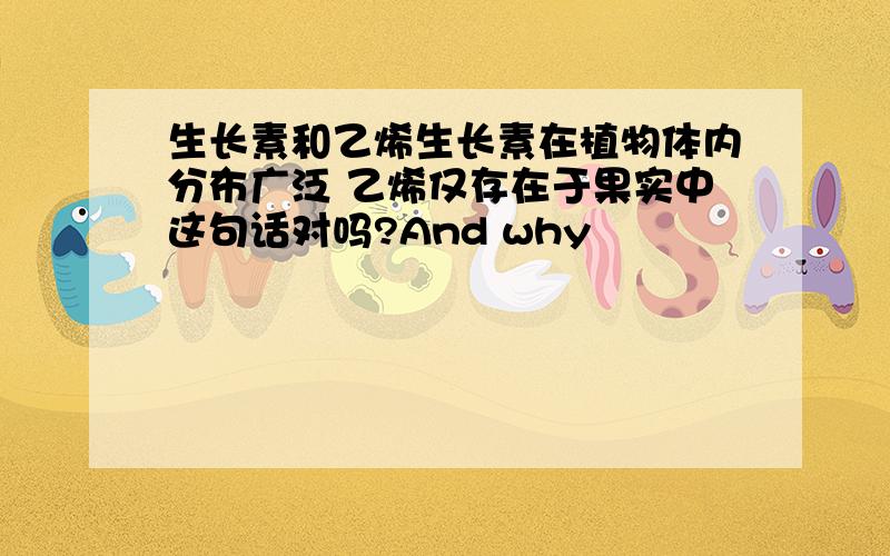 生长素和乙烯生长素在植物体内分布广泛 乙烯仅存在于果实中这句话对吗?And why