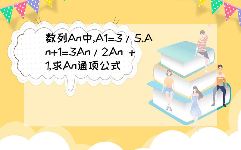 数列An中,A1=3/5.An+1=3An/2An + 1,求An通项公式