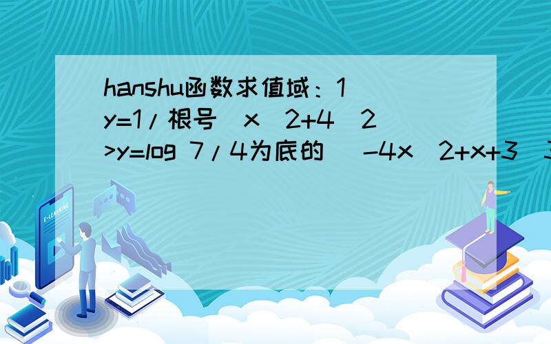 hanshu函数求值域：1〉y=1/根号（x^2+4）2>y=log 7/4为底的 （-4x^2+x+3）3>y=3 的(1/x-1)次方