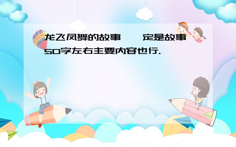 龙飞凤舞的故事,一定是故事,50字左右主要内容也行.