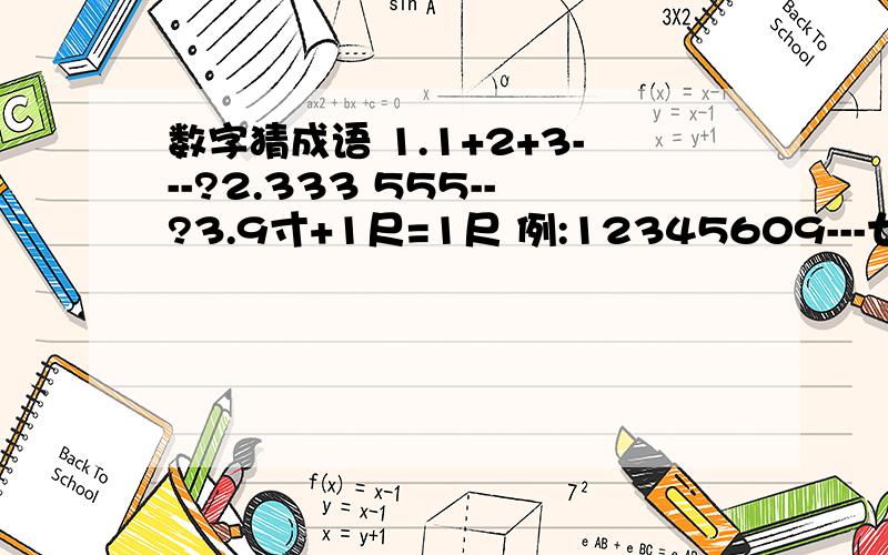 数字猜成语 1.1+2+3---?2.333 555--?3.9寸+1尺=1尺 例:12345609---七零八落 1256789---丢三落四