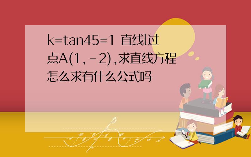 k=tan45=1 直线l过点A(1,-2),求直线方程怎么求有什么公式吗