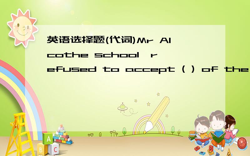 英语选择题(代词)Mr Alcothe school,refused to accept ( ) of the three suggestions made by the Student's Union.A.either B.neither C.any D.none我觉得是A,他拒绝接受三个建议中的任何一个,either可以表示三个中的任何一个