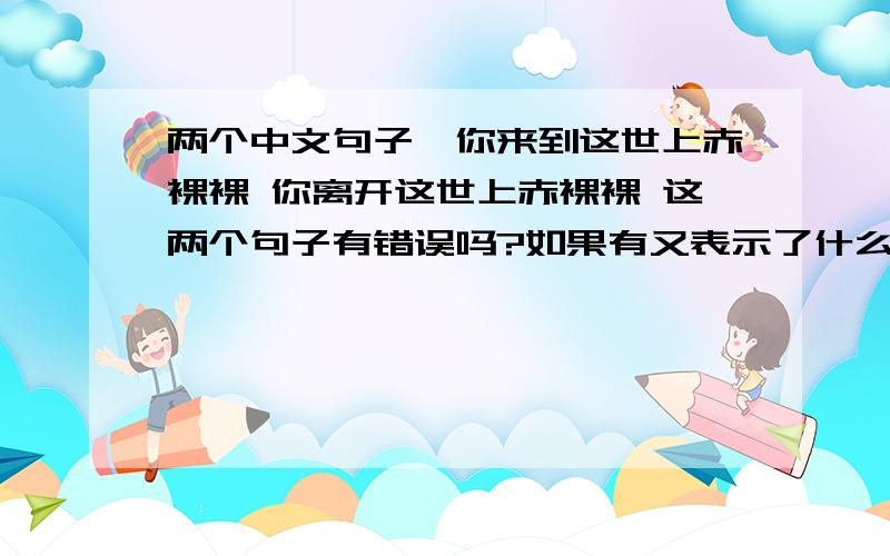 两个中文句子,你来到这世上赤裸裸 你离开这世上赤裸裸 这两个句子有错误吗?如果有又表示了什么.