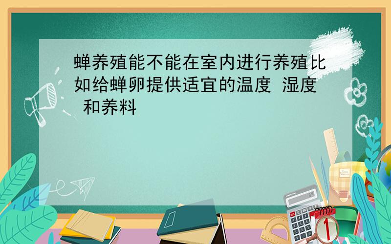 蝉养殖能不能在室内进行养殖比如给蝉卵提供适宜的温度 湿度 和养料