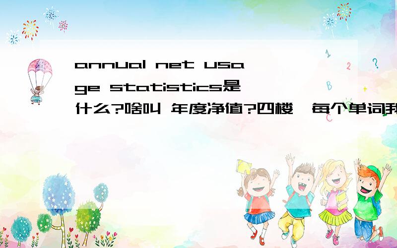 annual net usage statistics是什么?啥叫 年度净值?四楼,每个单词我都认识,不知道具体是什么而以