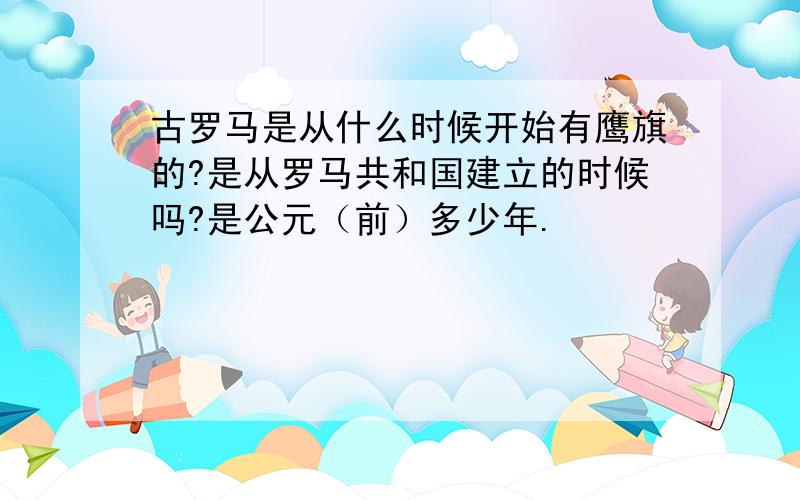 古罗马是从什么时候开始有鹰旗的?是从罗马共和国建立的时候吗?是公元（前）多少年.