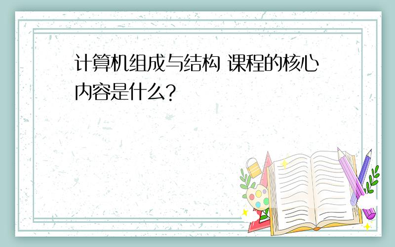 计算机组成与结构 课程的核心内容是什么?